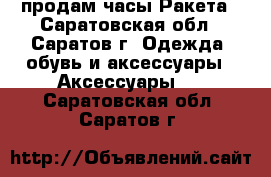 продам часы Ракета - Саратовская обл., Саратов г. Одежда, обувь и аксессуары » Аксессуары   . Саратовская обл.,Саратов г.